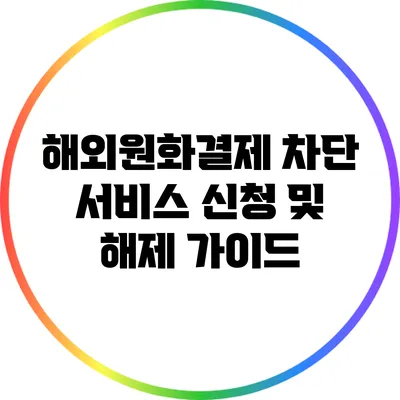 해외원화결제 차단 서비스 신청 및 해제 가이드