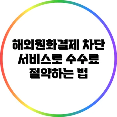 해외원화결제 차단 서비스로 수수료 절약하는 법