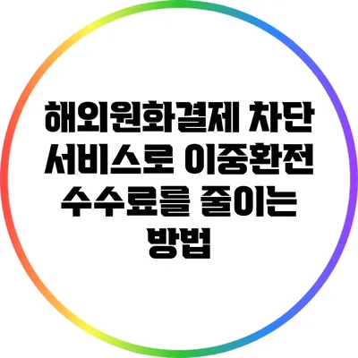 해외원화결제 차단 서비스로 이중환전 수수료를 줄이는 방법