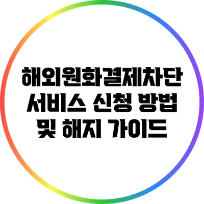 해외원화결제차단 서비스 신청 방법 및 해지 가이드