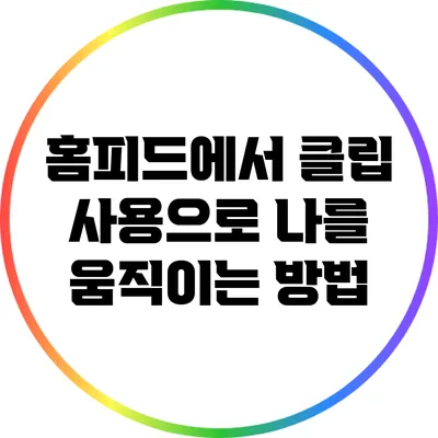 홈피드에서 클립 사용으로 나를 움직이는 방법