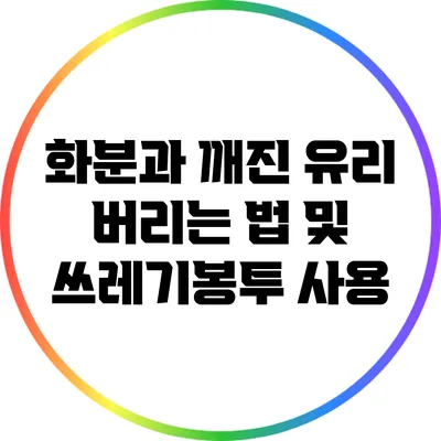 화분과 깨진 유리 버리는 법 및 쓰레기봉투 사용