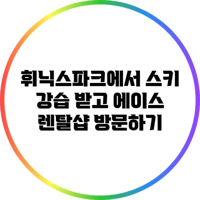 휘닉스파크에서 스키 강습 받고 에이스 렌탈샵 방문하기