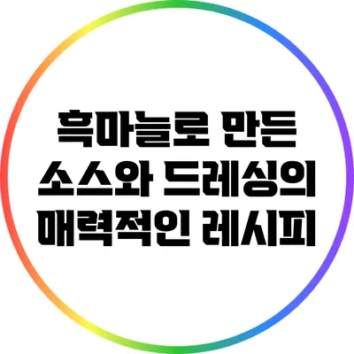 흑마늘로 만든 소스와 드레싱의 매력적인 레시피