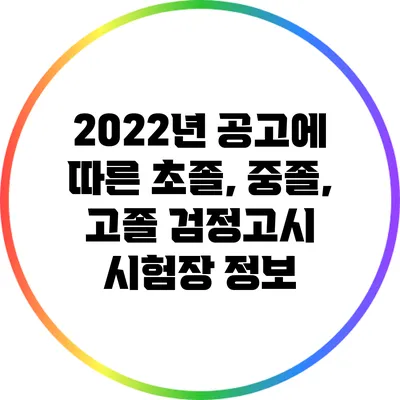 2022년 공고에 따른 초졸, 중졸, 고졸 검정고시 시험장 정보