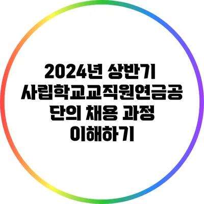 2024년 상반기 사립학교교직원연금공단의 채용 과정 이해하기