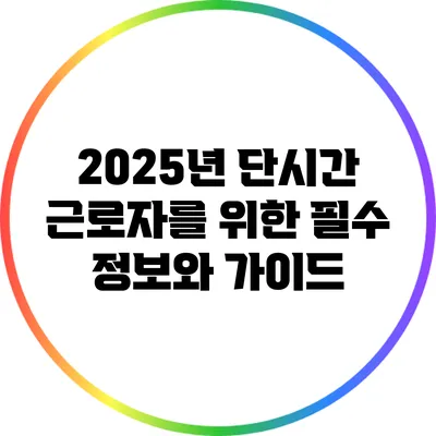2025년 단시간 근로자를 위한 필수 정보와 가이드