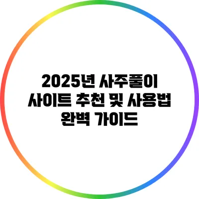 2025년 사주풀이 사이트 추천 및 사용법 완벽 가이드