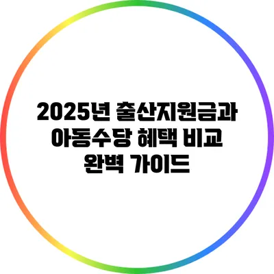2025년 출산지원금과 아동수당 혜택 비교 완벽 가이드