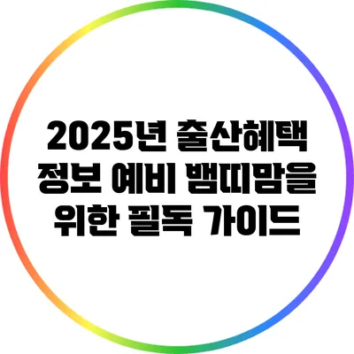 2025년 출산혜택 정보: 예비 뱀띠맘을 위한 필독 가이드
