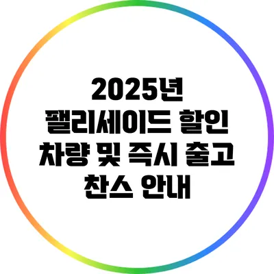 2025년 팰리세이드 할인 차량 및 즉시 출고 찬스 안내