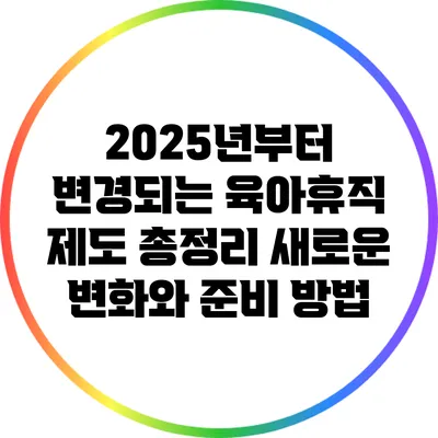 2025년부터 변경되는 육아휴직 제도 총정리: 새로운 변화와 준비 방법