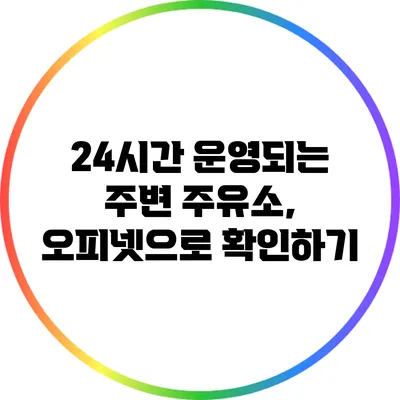24시간 운영되는 주변 주유소, 오피넷으로 확인하기