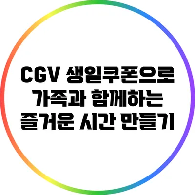CGV 생일쿠폰으로 가족과 함께하는 즐거운 시간 만들기