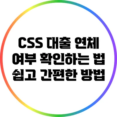 CSS 대출 연체 여부 확인하는 법: 쉽고 간편한 방법