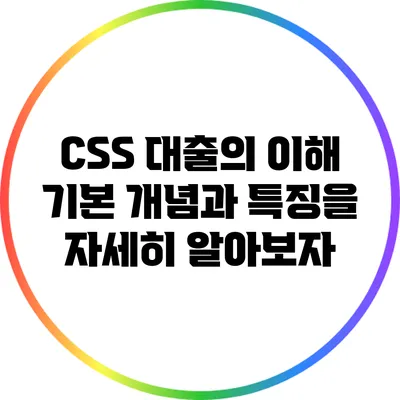 CSS 대출의 이해: 기본 개념과 특징을 자세히 알아보자