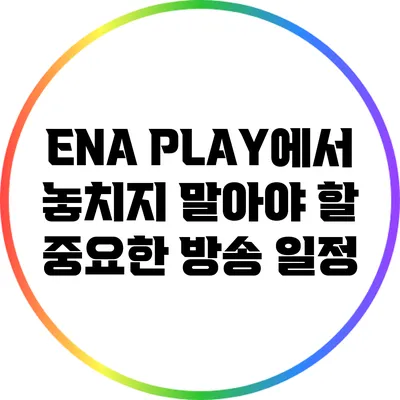 ENA PLAY에서 놓치지 말아야 할 중요한 방송 일정