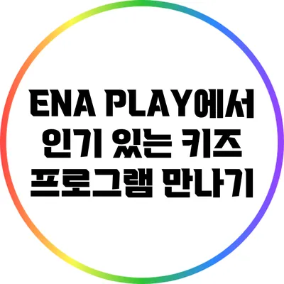 ENA PLAY에서 인기 있는 키즈 프로그램 만나기