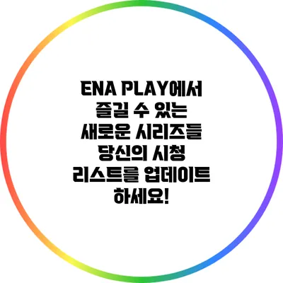 ENA PLAY에서 즐길 수 있는 새로운 시리즈들: 당신의 시청 리스트를 업데이트 하세요!
