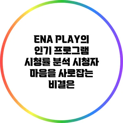 ENA PLAY의 인기 프로그램 시청률 분석: 시청자 마음을 사로잡는 비결은?