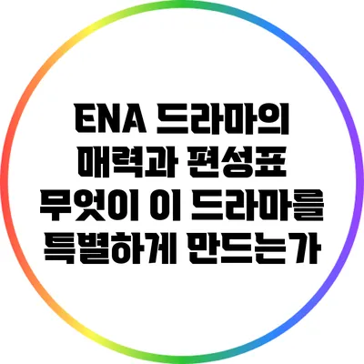 ENA 드라마의 매력과 편성표: 무엇이 이 드라마를 특별하게 만드는가?