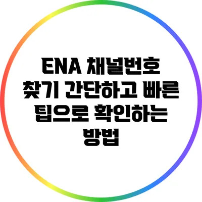 ENA 채널번호 찾기: 간단하고 빠른 팁으로 확인하는 방법