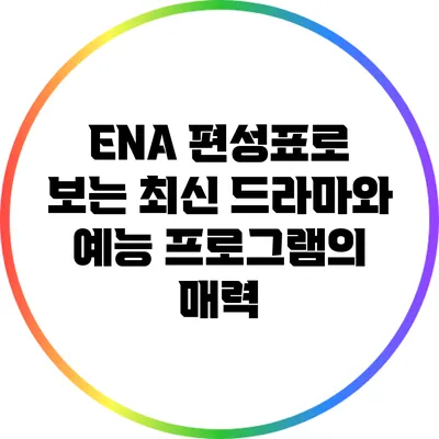 ENA 편성표로 보는 최신 드라마와 예능 프로그램의 매력