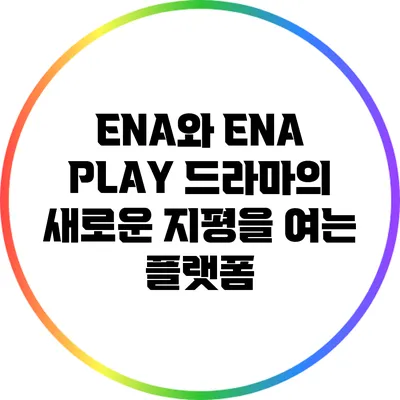 ENA와 ENA PLAY: 드라마의 새로운 지평을 여는 플랫폼