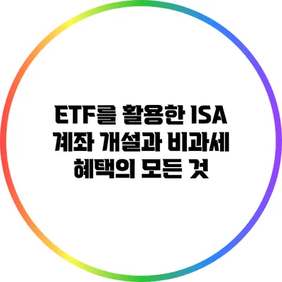 ETF를 활용한 ISA 계좌 개설과 비과세 혜택의 모든 것