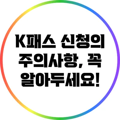 K패스 신청의 주의사항, 꼭 알아두세요!