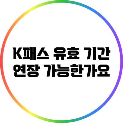 K패스 유효 기간 연장 가능한가요?