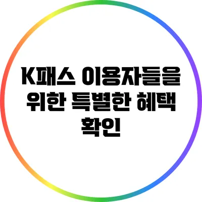 K패스 이용자들을 위한 특별한 혜택 확인