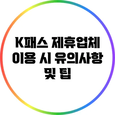K패스 제휴업체 이용 시 유의사항 및 팁