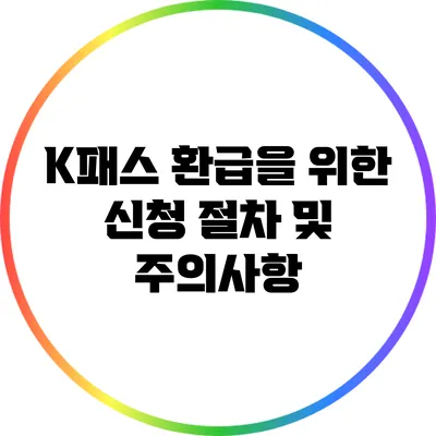 K패스 환급을 위한 신청 절차 및 주의사항