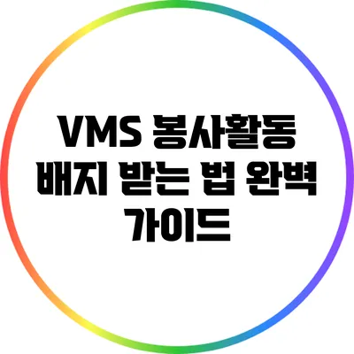 VMS 봉사활동 배지 받는 법 완벽 가이드