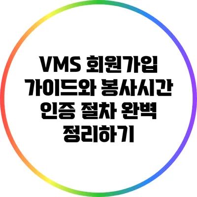 VMS 회원가입 가이드와 봉사시간 인증 절차 완벽 정리하기