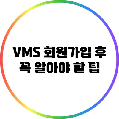 VMS 회원가입 후 꼭 알아야 할 팁