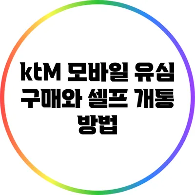 ktM 모바일 유심 구매와 셀프 개통 방법