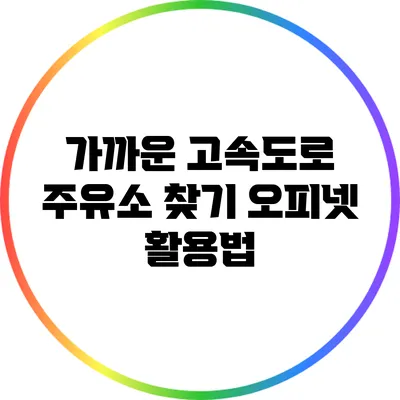 가까운 고속도로 주유소 찾기: 오피넷 활용법