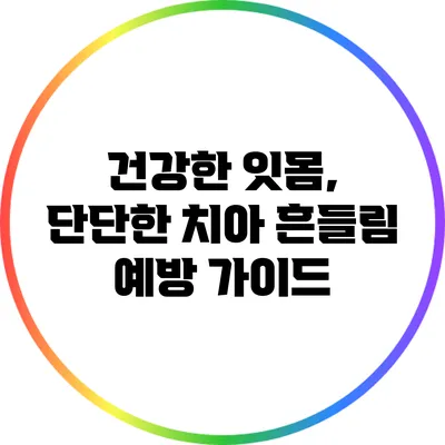 건강한 잇몸, 단단한 치아: 흔들림 예방 가이드
