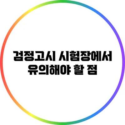 검정고시 시험장에서 유의해야 할 점