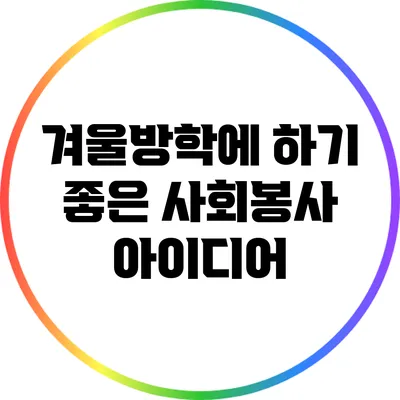 겨울방학에 하기 좋은 사회봉사 아이디어