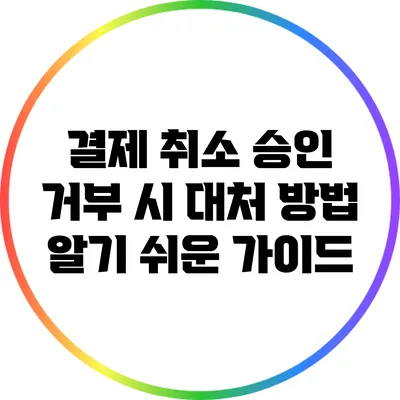 결제 취소 승인 거부 시 대처 방법: 알기 쉬운 가이드