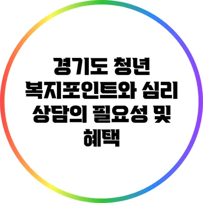 경기도 청년 복지포인트와 심리 상담의 필요성 및 혜택