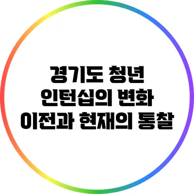 경기도 청년 인턴십의 변화: 이전과 현재의 통찰
