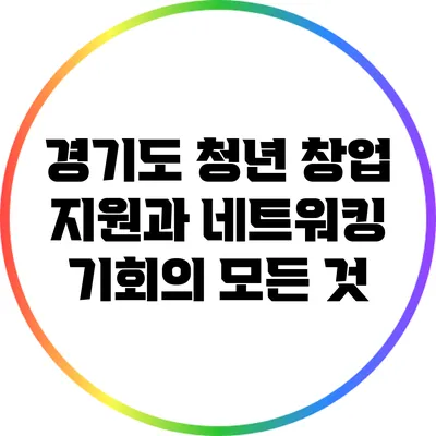 경기도 청년 창업 지원과 네트워킹 기회의 모든 것