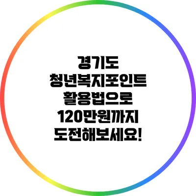 경기도 청년복지포인트 활용법으로 120만원까지 도전해보세요!