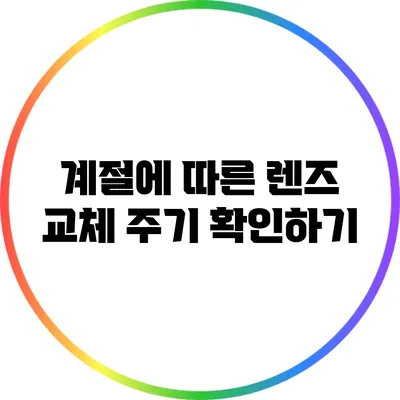 계절에 따른 렌즈 교체 주기 확인하기