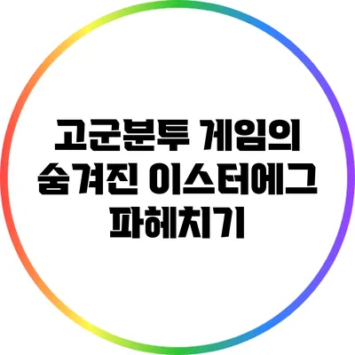 고군분투 게임의 숨겨진 이스터에그 파헤치기