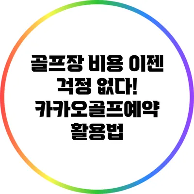 골프장 비용 이젠 걱정 없다! 카카오골프예약 활용법